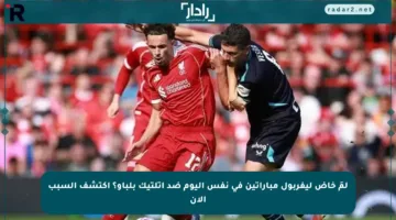 لمَ خاض ليفربول مباراتين في نفس اليوم ضد أتلتيك بلباو؟ اكتشف السبب الآن